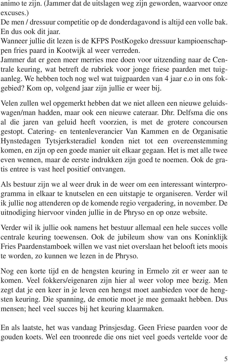 Jammer dat er geen meer merries mee doen voor uitzending naar de Centrale keuring, wat betreft de rubriek voor jonge friese paarden met tuigaanleg. We hebben toch nog wel wat tuigpaarden van 4 jaar e.