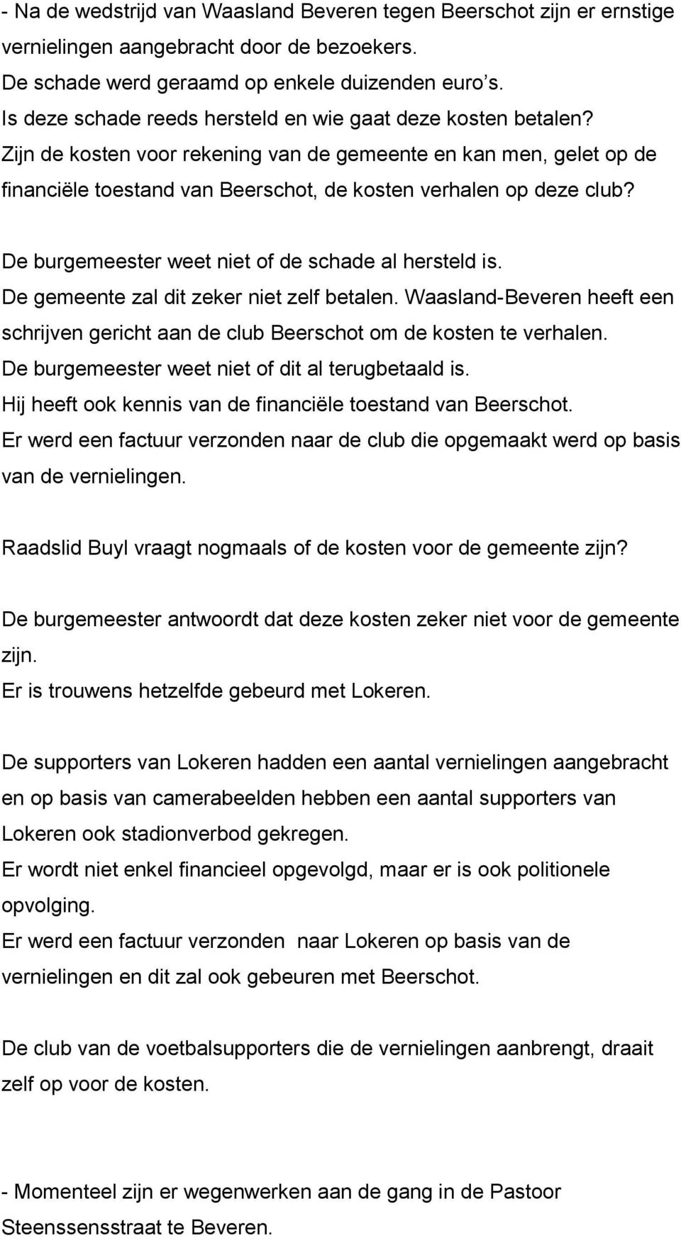 De burgemeester weet niet of de schade al hersteld is. De gemeente zal dit zeker niet zelf betalen. Waasland-Beveren heeft een schrijven gericht aan de club Beerschot om de kosten te verhalen.