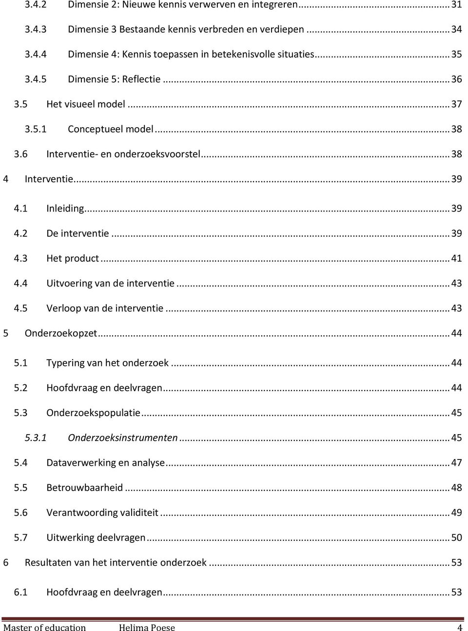 4 Uitvoering van de interventie... 43 4.5 Verloop van de interventie... 43 5 Onderzoekopzet... 44 5.1 Typering van het onderzoek... 44 5.2 Hoofdvraag en deelvragen... 44 5.3 Onderzoekspopulatie... 45 5.