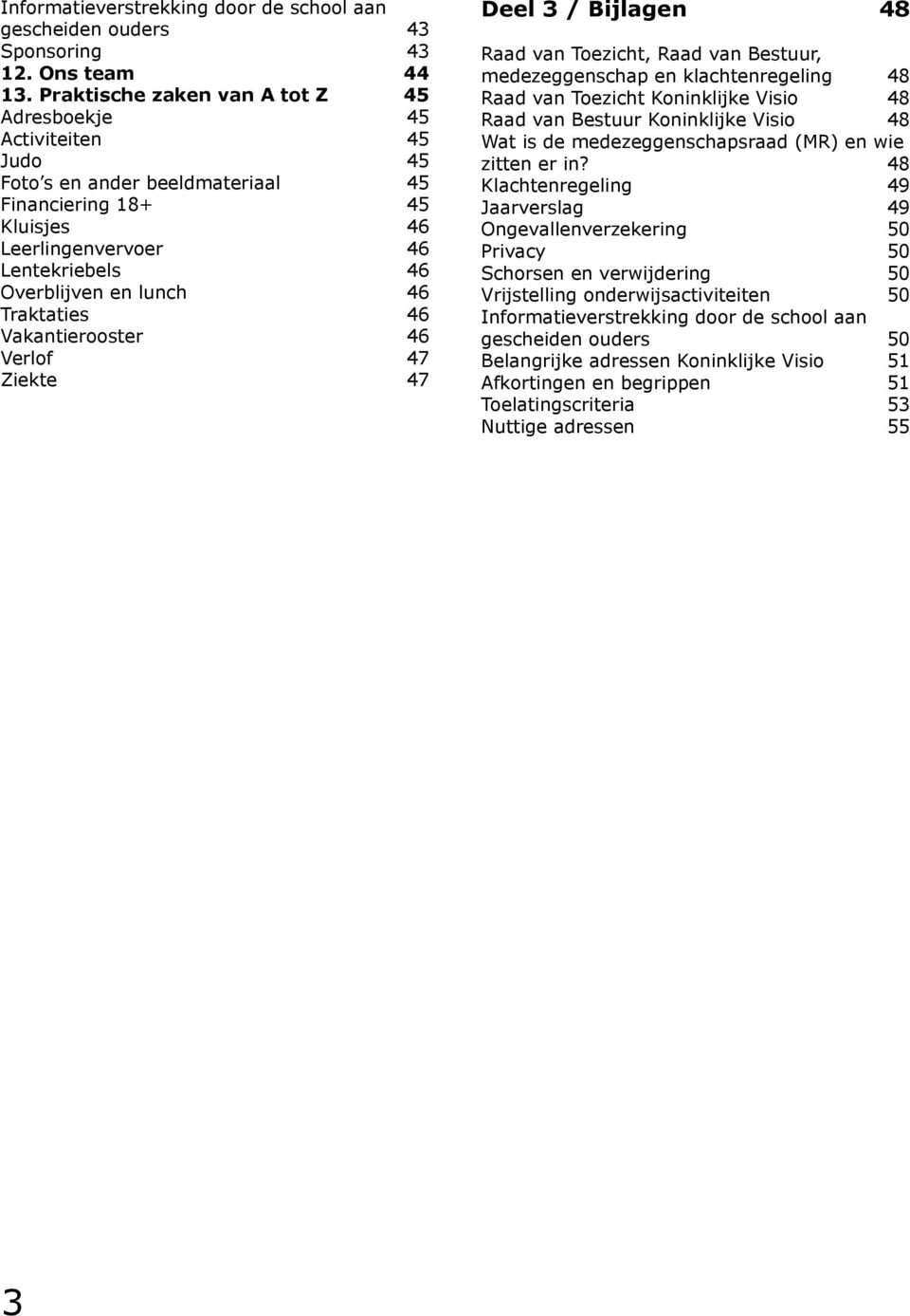 Traktaties 46 Vakantierooster 46 Verlof 47 Ziekte 47 Deel 3 / Bijlagen 48 Raad van Toezicht, Raad van Bestuur, medezeggenschap en klachtenregeling 48 Raad van Toezicht Koninklijke Visio 48 Raad van