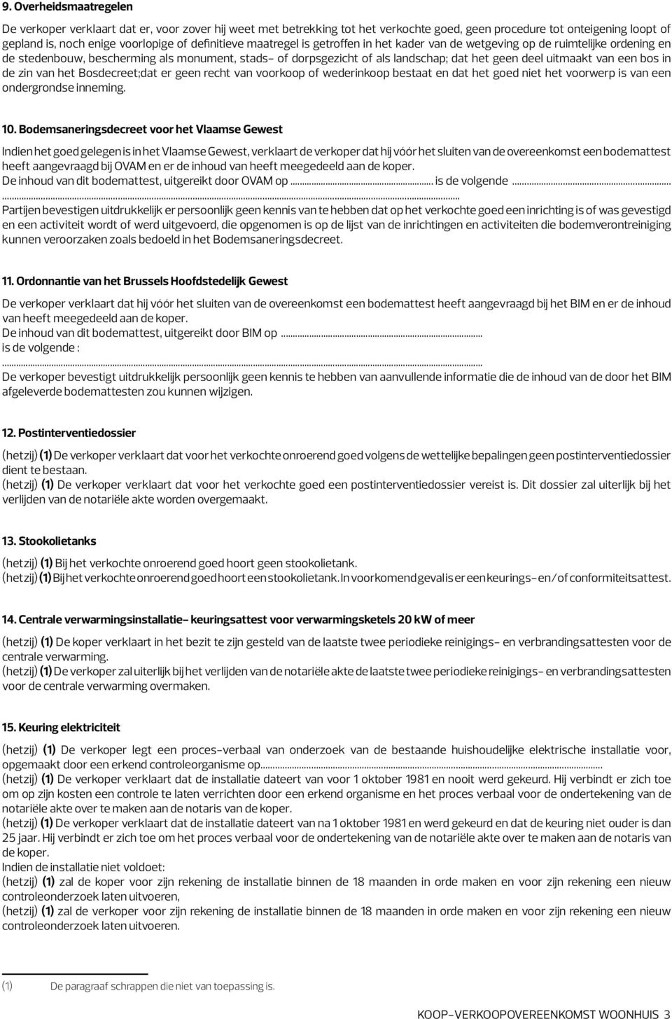 uitmaakt van een bos in de zin van het Bosdecreet;dat er geen recht van voorkoop of wederinkoop bestaat en dat het goed niet het voorwerp is van een ondergrondse inneming. 10.