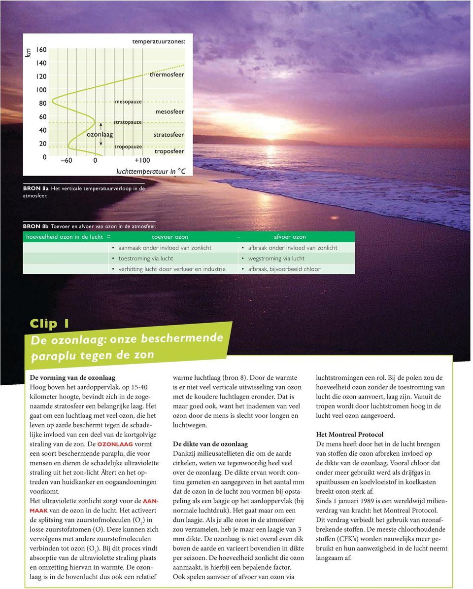 en industrie afbraak, bijvoorbeeld chloor Clip 1 De ozonlaag: onze beschermende paraplu tegen de zon De vorming van de ozonlaag Hoog boven het aardoppervlak, op 15-40 kilometer hoogte, bevindt zich