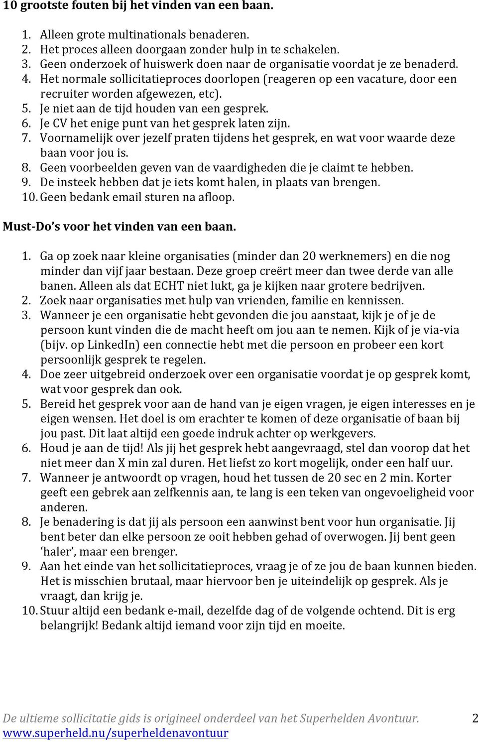 Je niet aan de tijd huden van een gesprek. 6. Je CV het enige punt van het gesprek laten zijn. 7. Vrnamelijk ver jezelf praten tijdens het gesprek, en wat vr waarde deze baan vr ju is. 8.