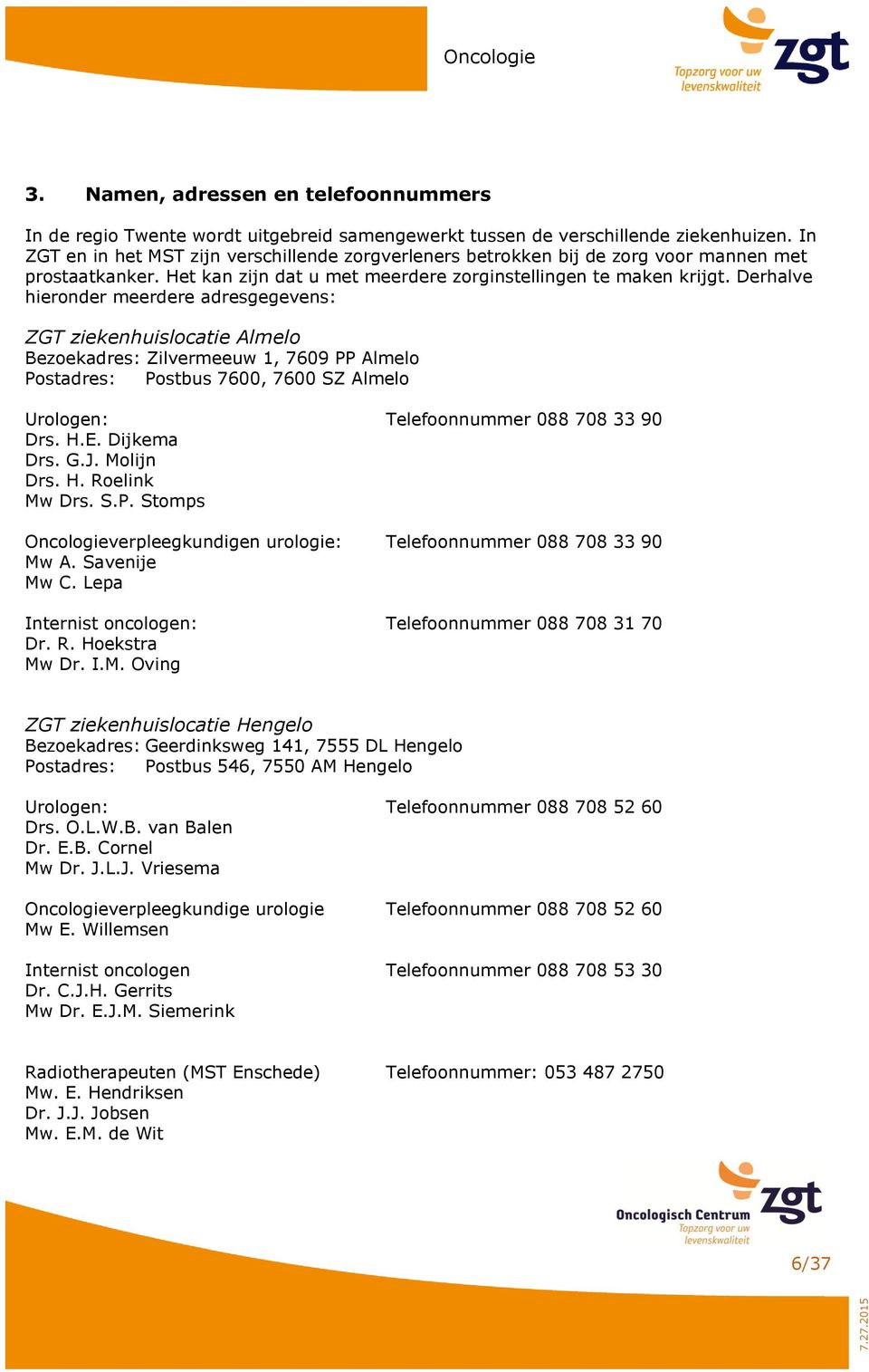 Derhalve hieronder meerdere adresgegevens: ZGT ziekenhuislocatie Almelo Bezoekadres: Zilvermeeuw 1, 7609 PP Almelo Postadres: Postbus 7600, 7600 SZ Almelo Urologen: Telefoonnummer 088 708 33 90 Drs.