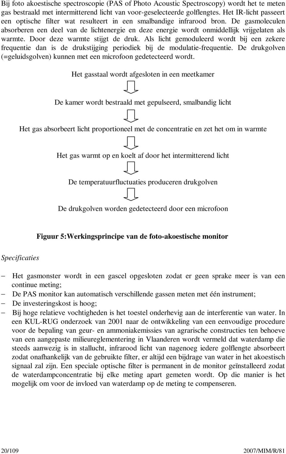 De gasmoleculen absorberen een deel van de lichtenergie en deze energie wordt onmiddellijk vrijgelaten als warmte. Door deze warmte stijgt de druk.