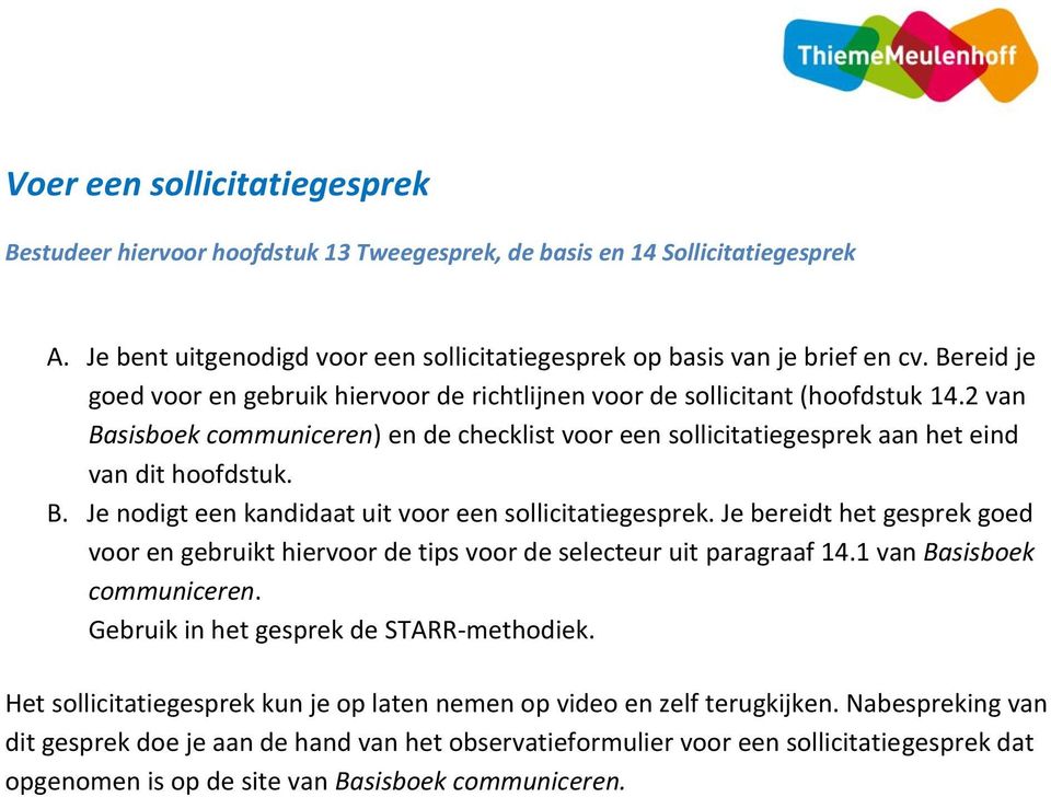 Je bereidt het gesprek goed voor en gebruikt hiervoor de tips voor de selecteur uit paragraaf 14.1 van Basisboek communiceren. Gebruik in het gesprek de STARR-methodiek.