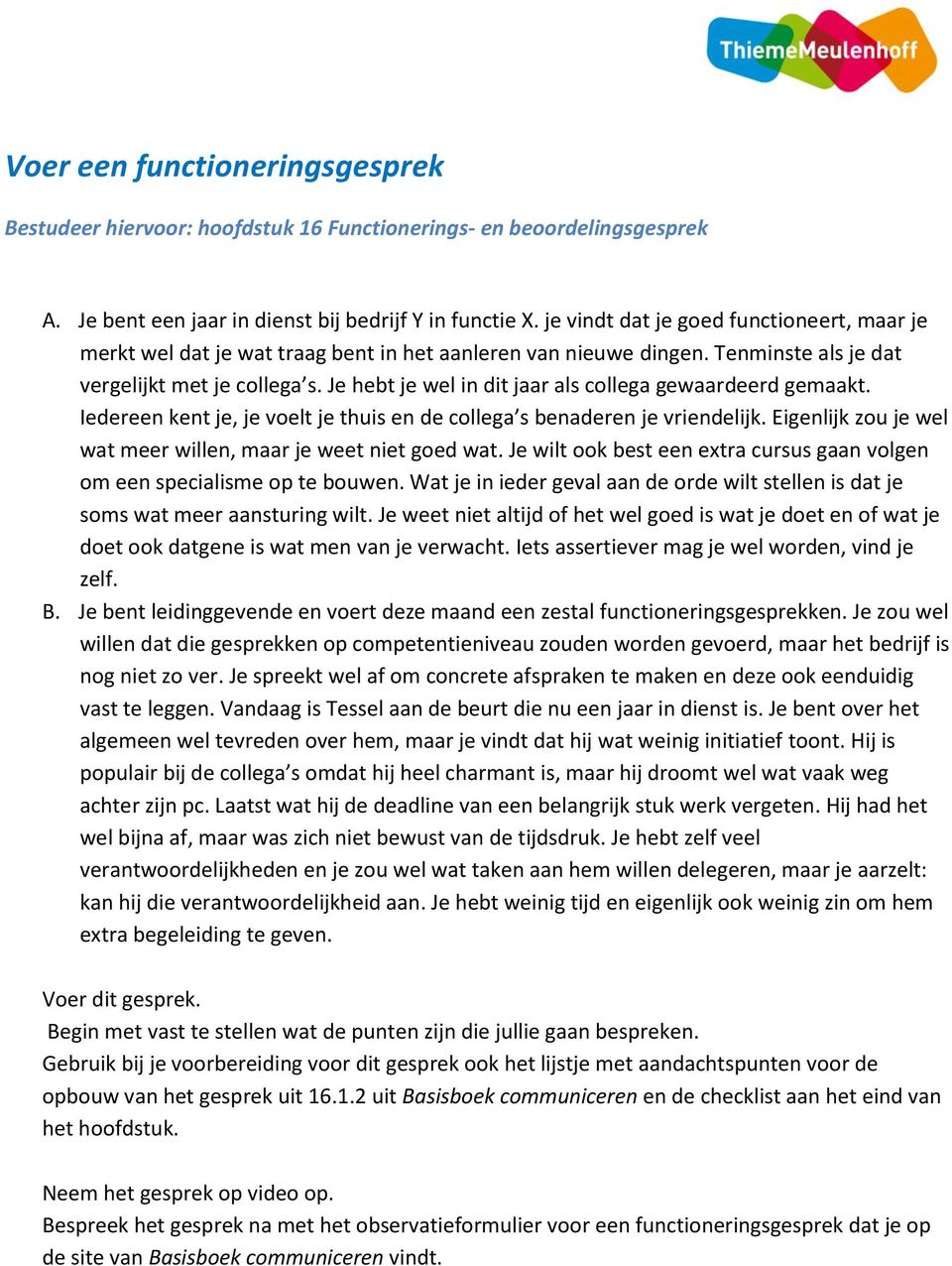 Je hebt je wel in dit jaar als collega gewaardeerd gemaakt. Iedereen kent je, je voelt je thuis en de collega s benaderen je vriendelijk.