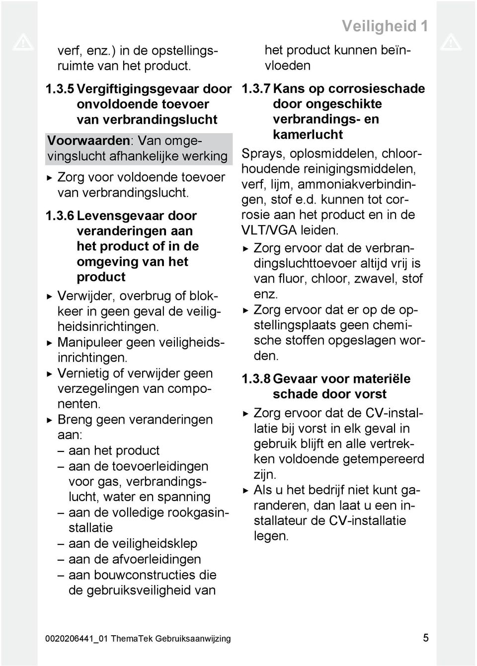 6 Levensgevaar door veranderingen aan het product of in de omgeving van het product Verwijder, overbrug of blokkeer in geen geval de veiligheidsinrichtingen. Manipuleer geen veiligheidsinrichtingen.