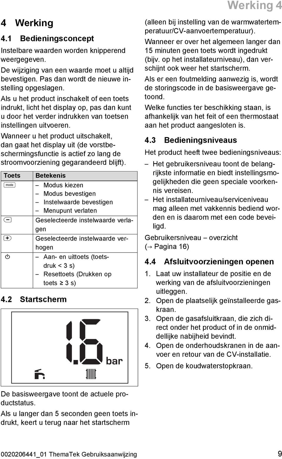 Wanneer u het product uitschakelt, dan gaat het display uit (de vorstbeschermingsfunctie is actief zo lang de stroomvoorziening gegarandeerd blijft). Toets Betekenis 4.