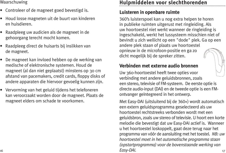 Houd de magneet (al dan niet geplaatst) minstens op 30 cm afstand van pacemakers, credit cards, floppy disks of andere apparaten die hiervoor gevoelig kunnen zijn.