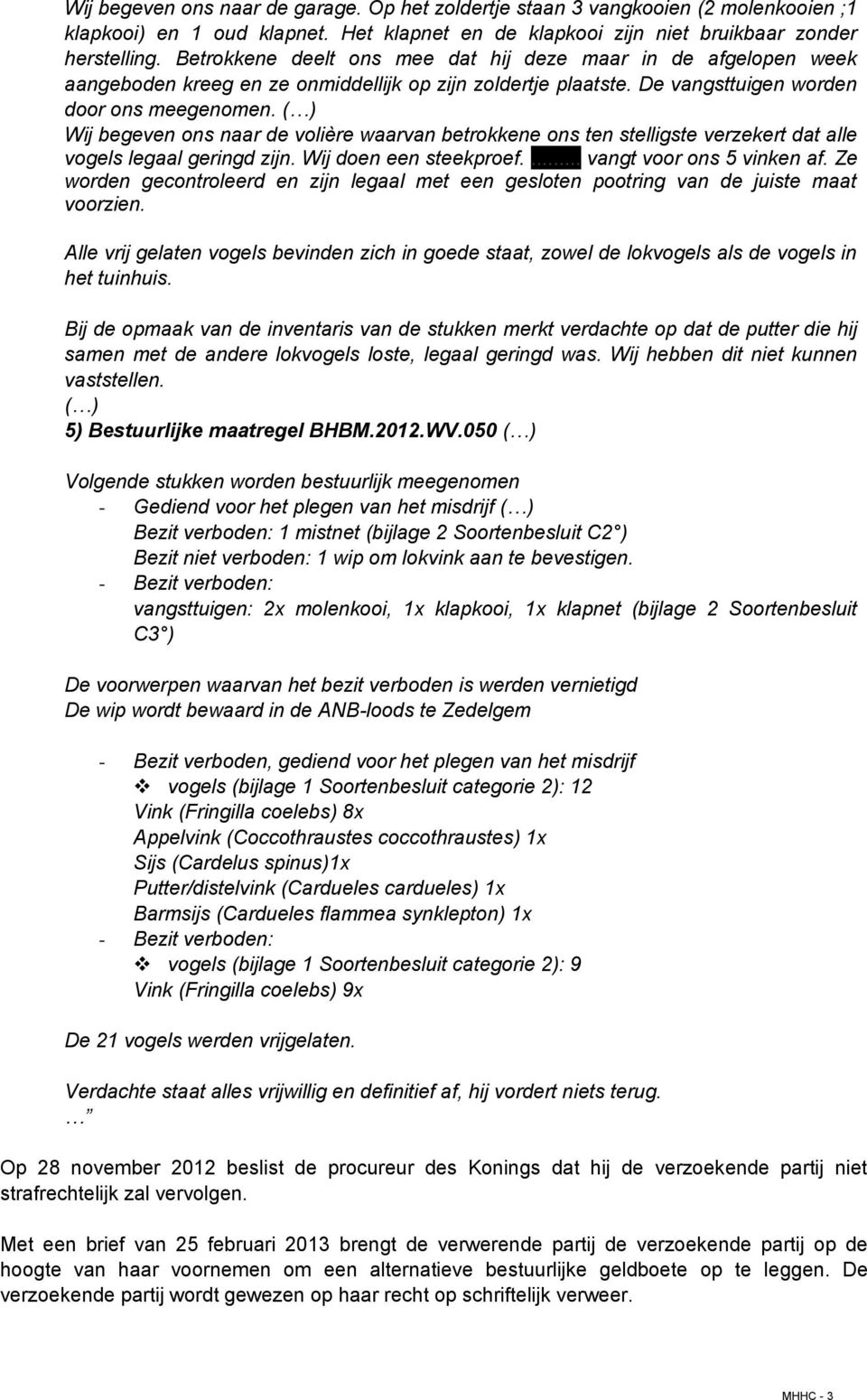 ( ) Wij begeven ons naar de volière waarvan betrokkene ons ten stelligste verzekert dat alle vogels legaal geringd zijn. Wij doen een steekproef.... vangt voor ons 5 vinken af.