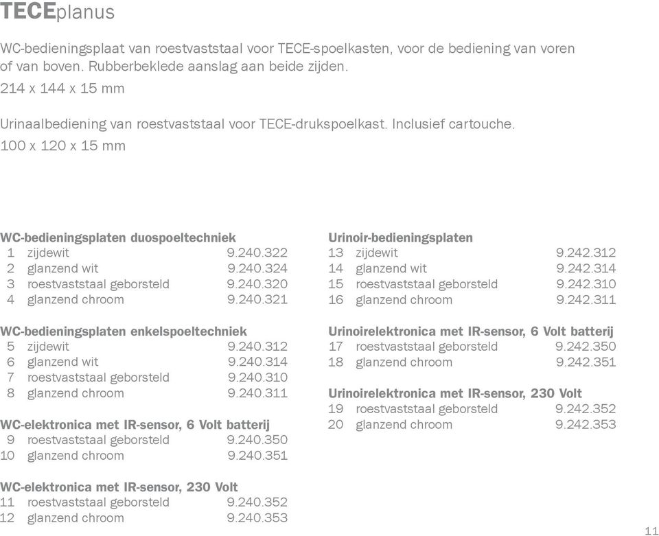 322 2 glanzend wit 9.240.324 3 roestvaststaal geborsteld 9.240.320 4 glanzend chroom 9.240.321 WC-bedieningsplaten enkelspoeltechniek 5 zijdewit 9.240.312 6 glanzend wit 9.240.314 7 roestvaststaal geborsteld 9.