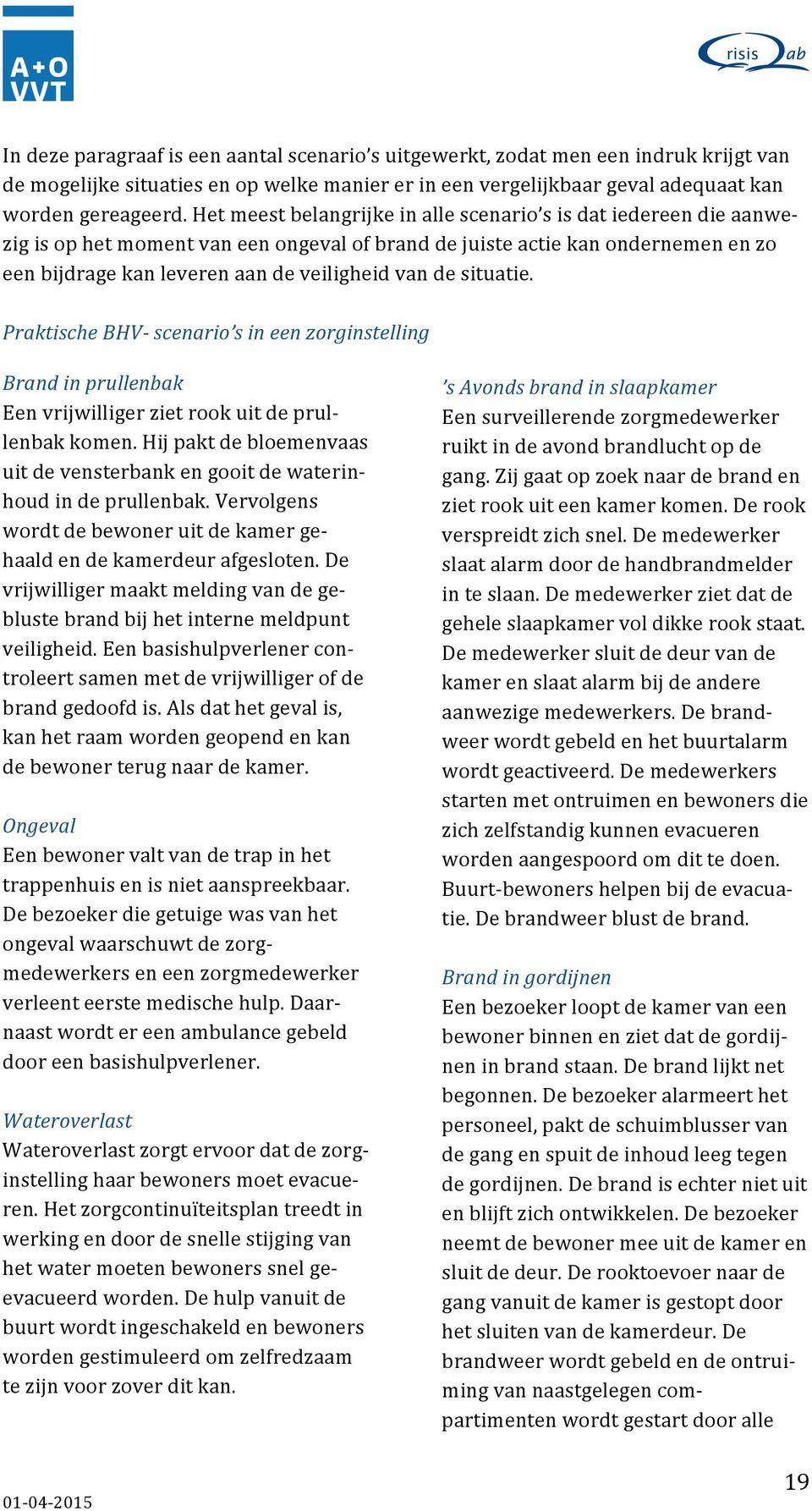 de situatie. Praktische BHV- scenario s in een zorginstelling Brand in prullenbak Een vrijwilliger ziet rook uit de prul- lenbak komen.