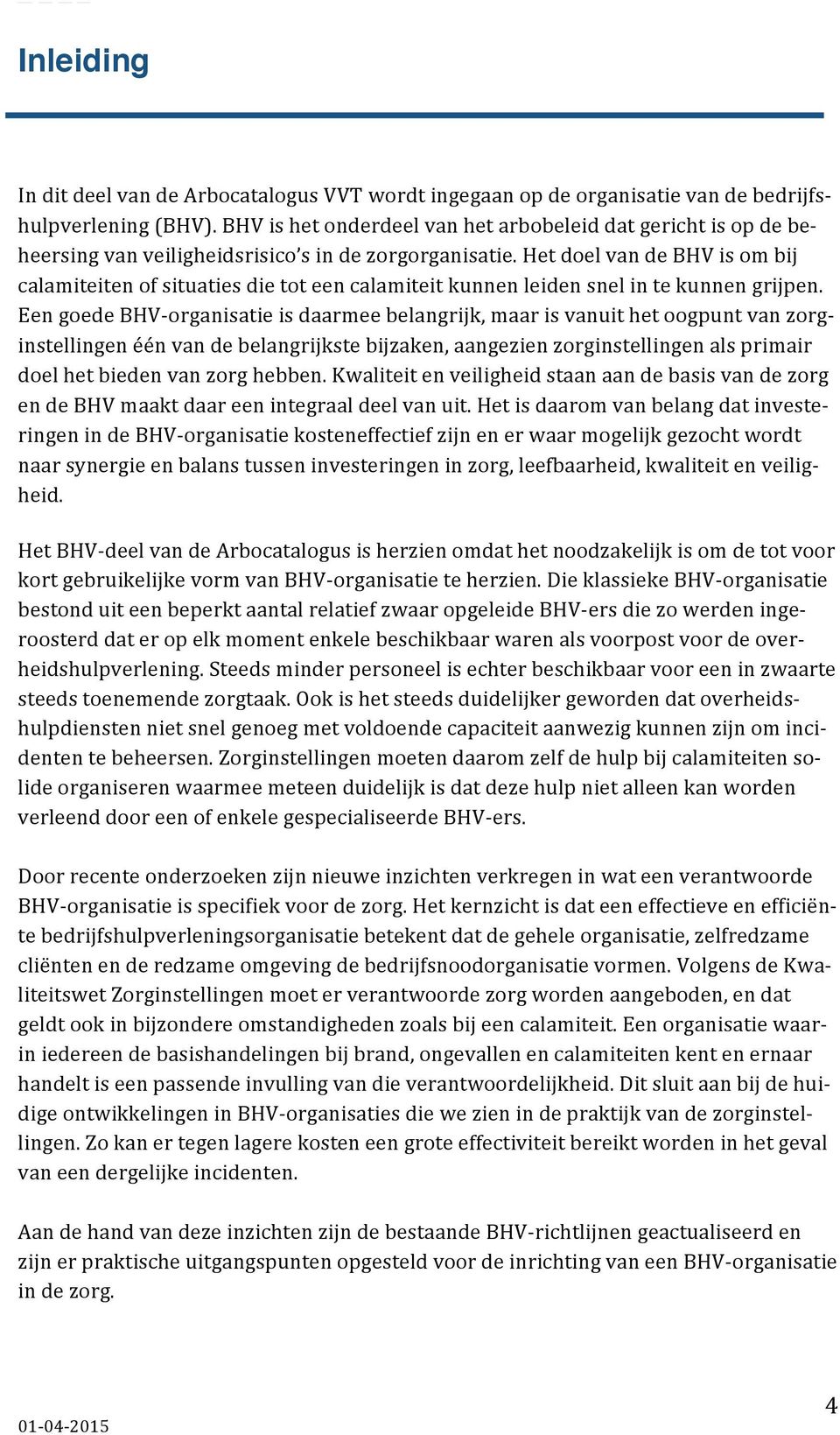 Het doel van de BHV is om bij calamiteiten of situaties die tot een calamiteit kunnen leiden snel in te kunnen grijpen.