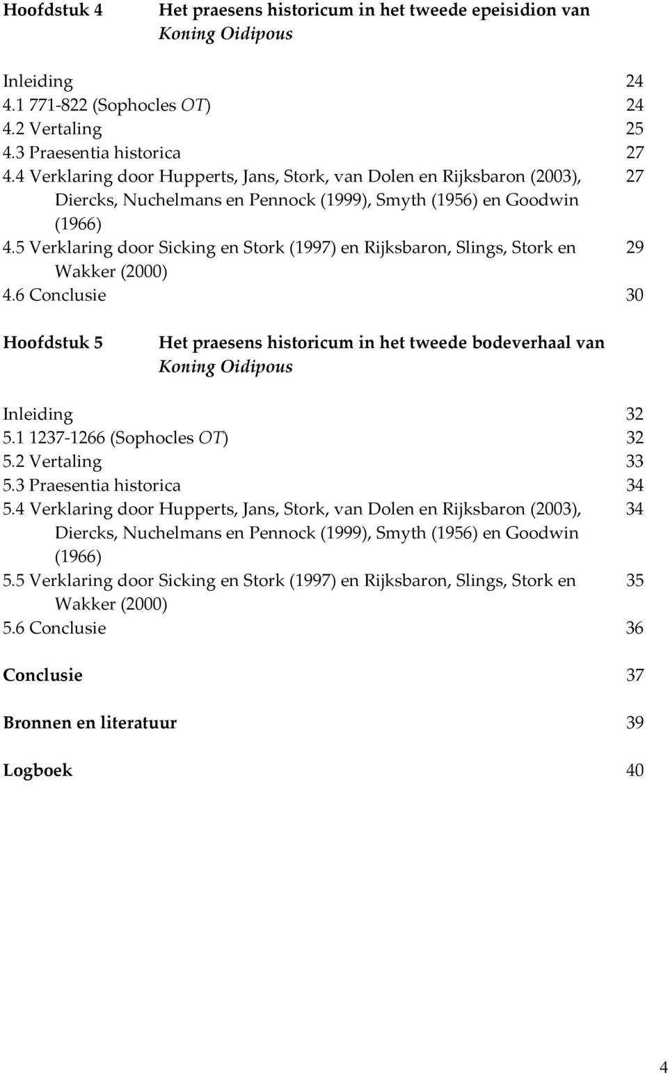 5 Verklaring door Sicking en Stork (1997) en Rijksbaron, Slings, Stork en 29 Wakker (2000) 4.