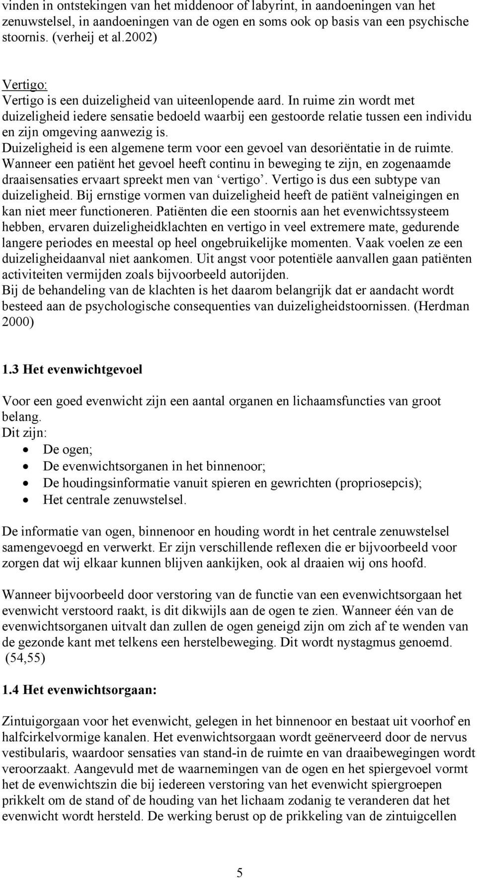 In ruime zin wordt met duizeligheid iedere sensatie bedoeld waarbij een gestoorde relatie tussen een individu en zijn omgeving aanwezig is.