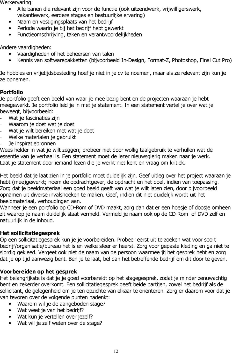 In-Design, Format-Z, Photoshop, Final Cut Pro) Je hobbies en vrijetijdsbesteding hoef je niet in je cv te noemen, maar als ze relevant zijn kun je ze opnemen.