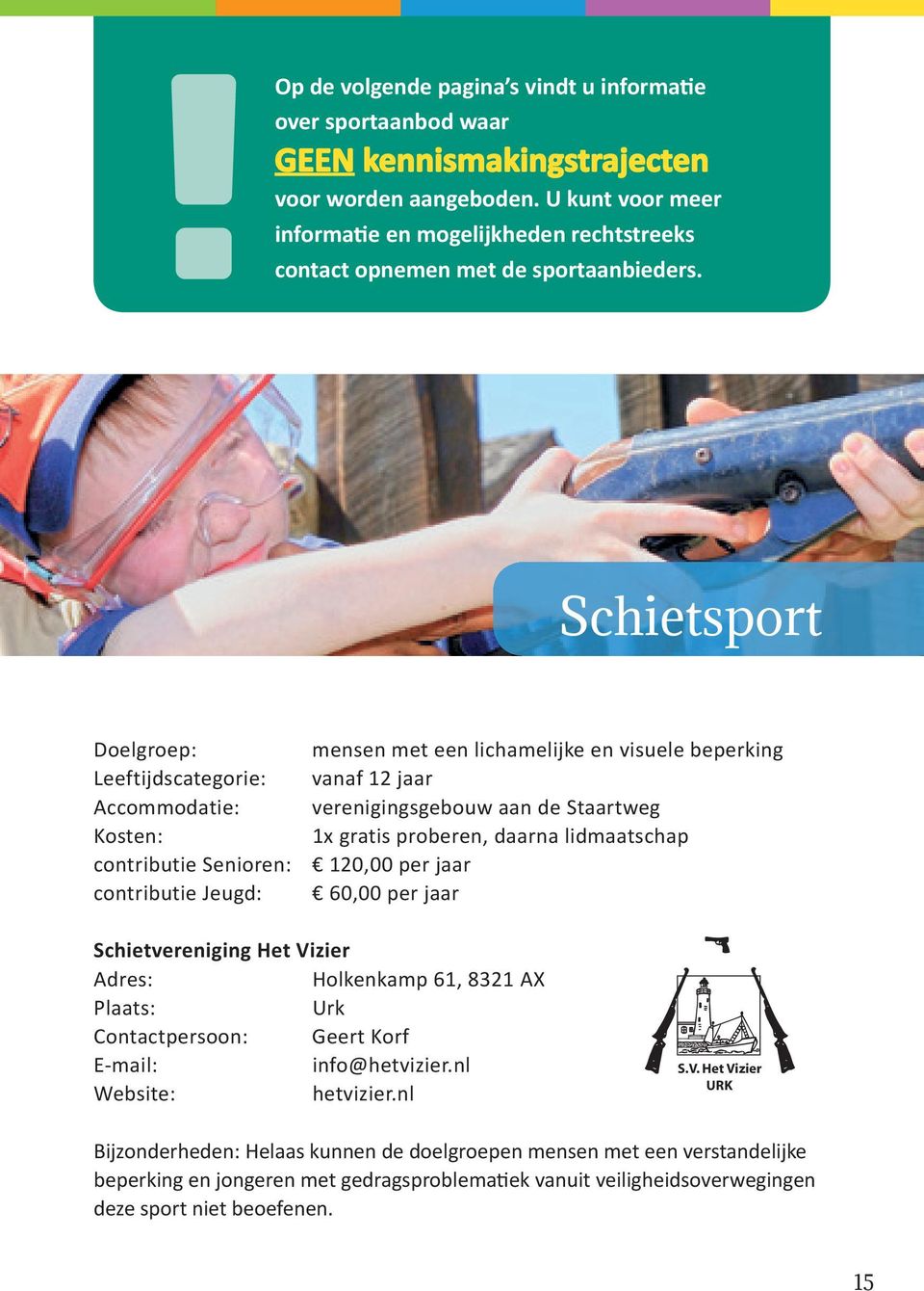 Schietsport contributie Senioren: contributie Jeugd: mensen met een lichamelijke en visuele beperking vanaf 12 jaar verenigingsgebouw aan de Staartweg 1x gratis proberen, daarna