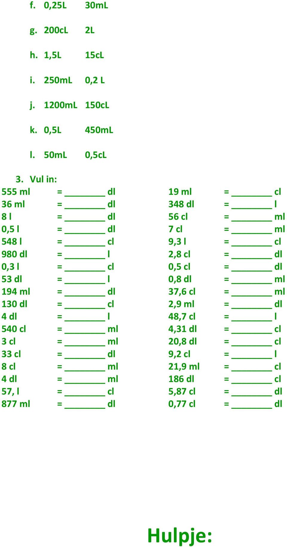 cl = dl 0,3 l = cl 0,5 cl = dl 53 dl = l 0,8 dl = ml 194 ml = dl 37,6 cl = ml 130 dl = cl 2,9 ml = dl 4 dl = l 48,7 cl = l 540 cl =