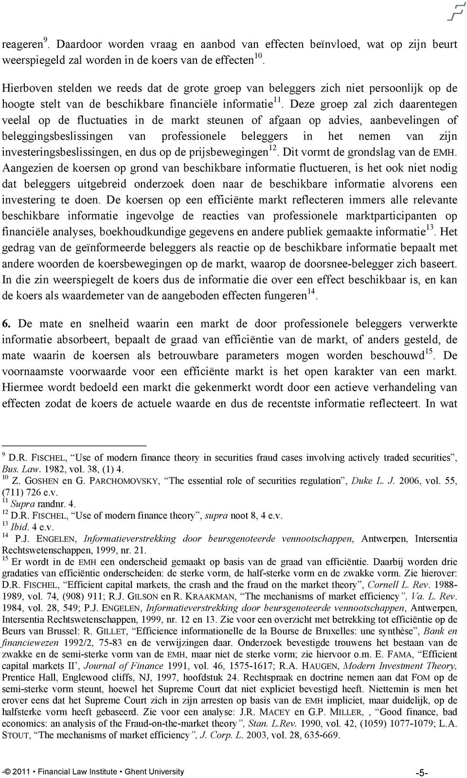 Deze groep zal zich daarentegen veelal op de fluctuaties in de markt steunen of afgaan op advies, aanbevelingen of beleggingsbeslissingen van professionele beleggers in het nemen van zijn