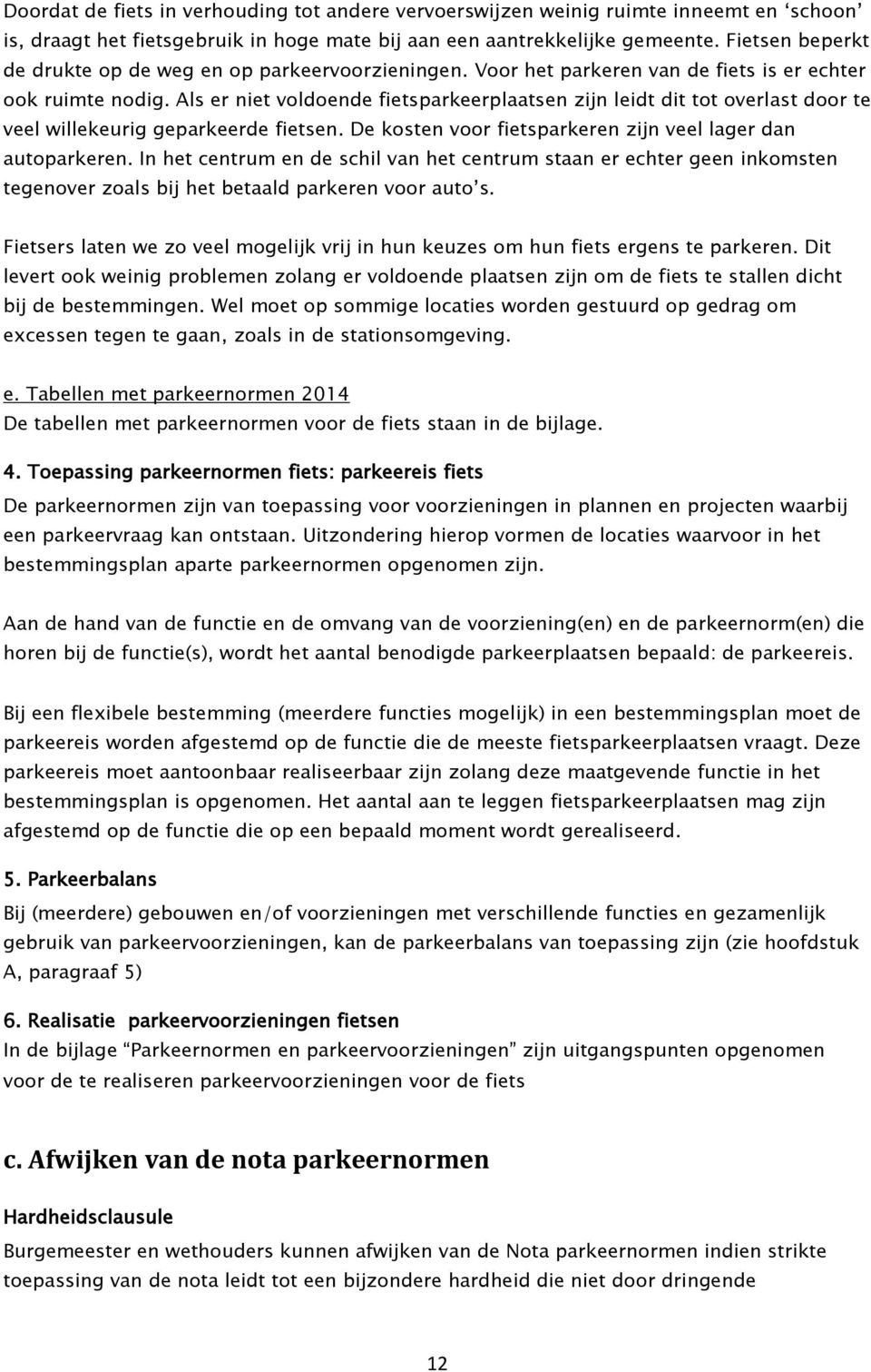 Als er niet voldoende fietsparkeerplaatsen zijn leidt dit tot overlast door te veel willekeurig geparkeerde fietsen. De kosten voor fietsparkeren zijn veel lager dan autoparkeren.