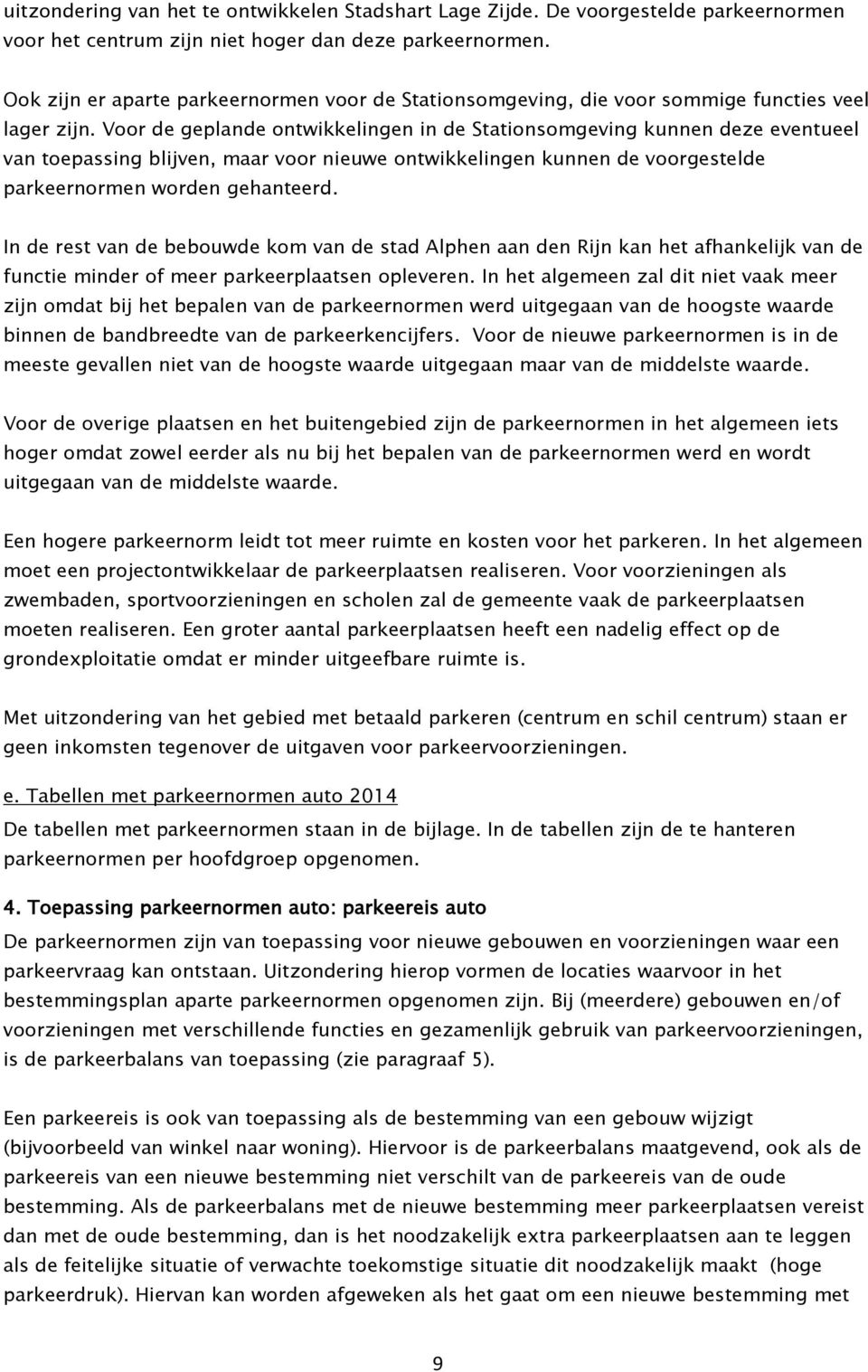 Voor de geplande ontwikkelingen in de Stationsomgeving kunnen deze eventueel van toepassing blijven, maar voor nieuwe ontwikkelingen kunnen de voorgestelde parkeernormen worden gehanteerd.