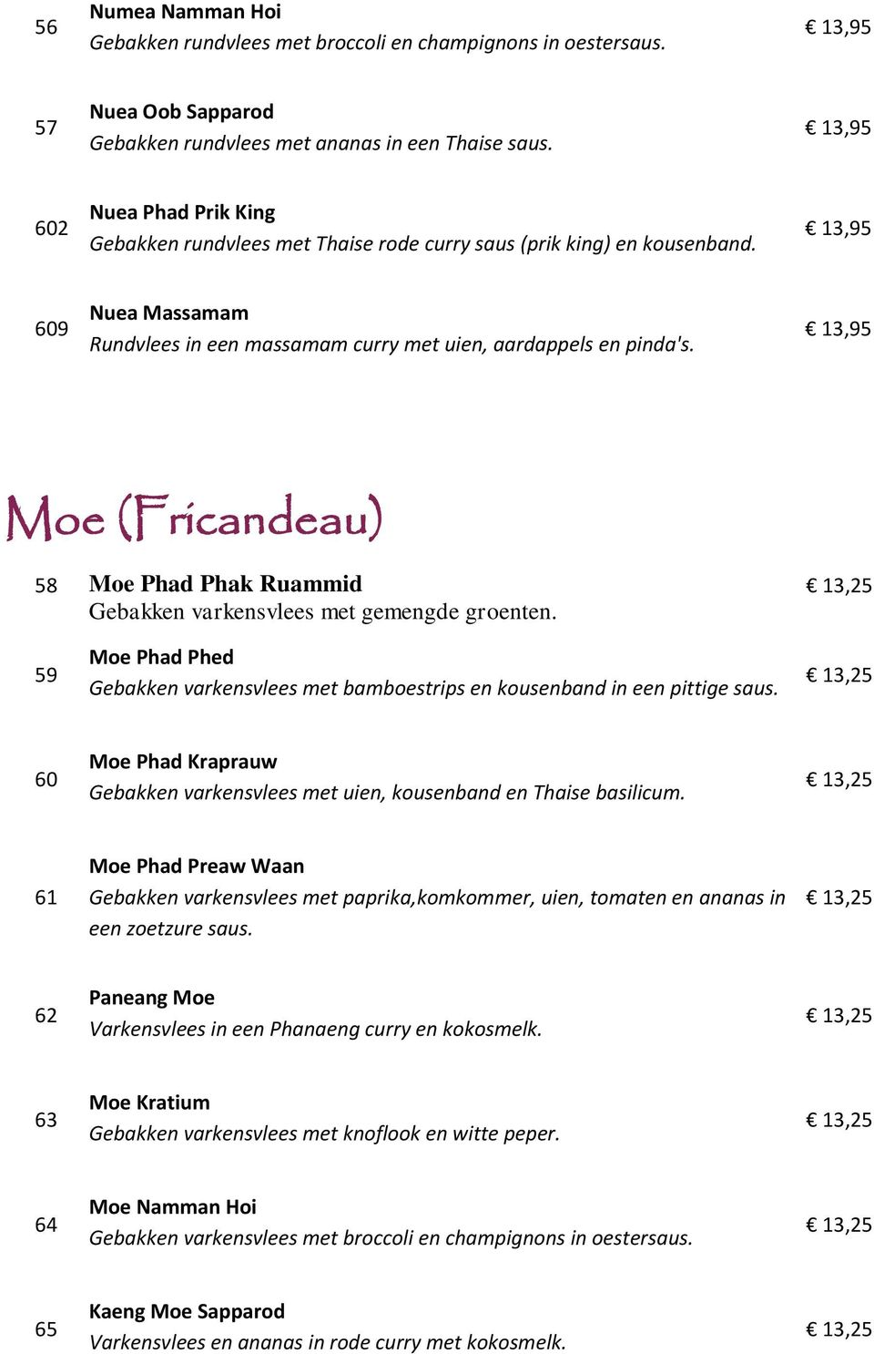 Moe (Fricandeau) 58 Moe Phad Phak Ruammid Gebakken varkensvlees met gemengde groenten. 59 Moe Phad Phed Gebakken varkensvlees met bamboestrips en kousenband in een pittige saus.