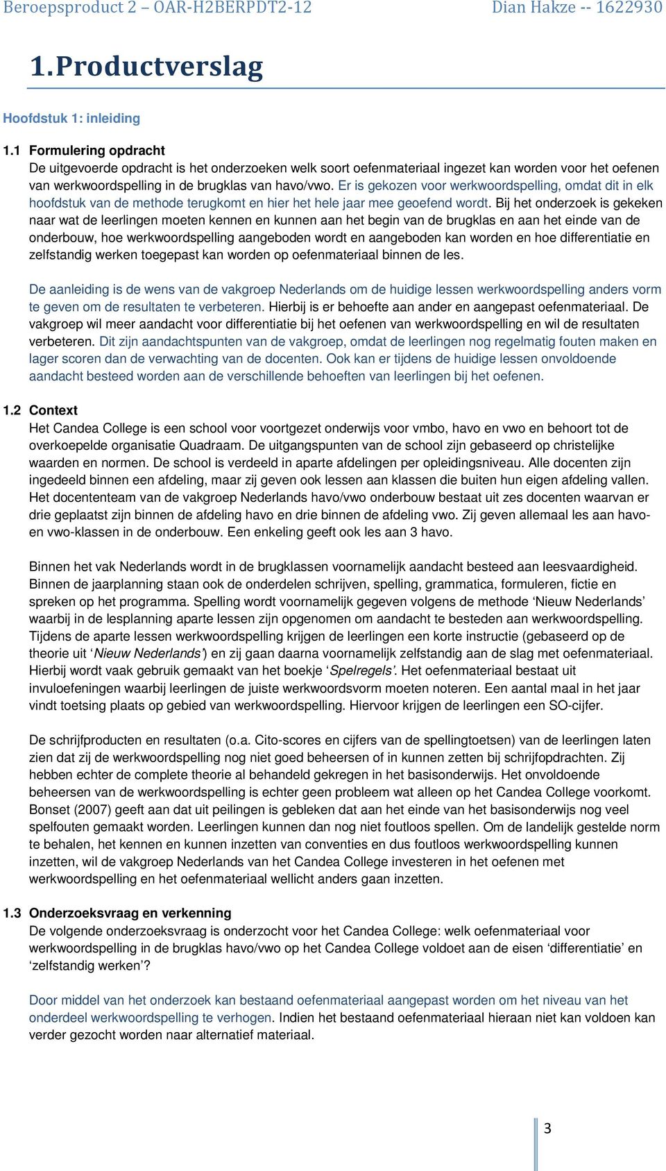 Er is gekozen voor werkwoordspelling, omdat dit in elk hoofdstuk van de methode terugkomt en hier het hele jaar mee geoefend wordt.