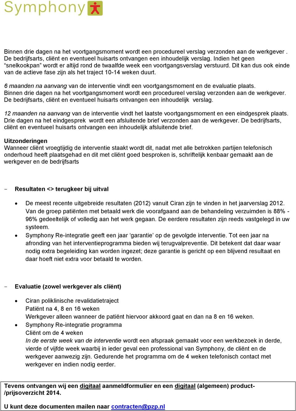 6 maanden na aanvang van de interventie vindt een voortgangsmoment en de evaluatie plaats.  12 maanden na aanvang van de interventie vindt het laatste voortgangsmoment en een eindgesprek plaats.