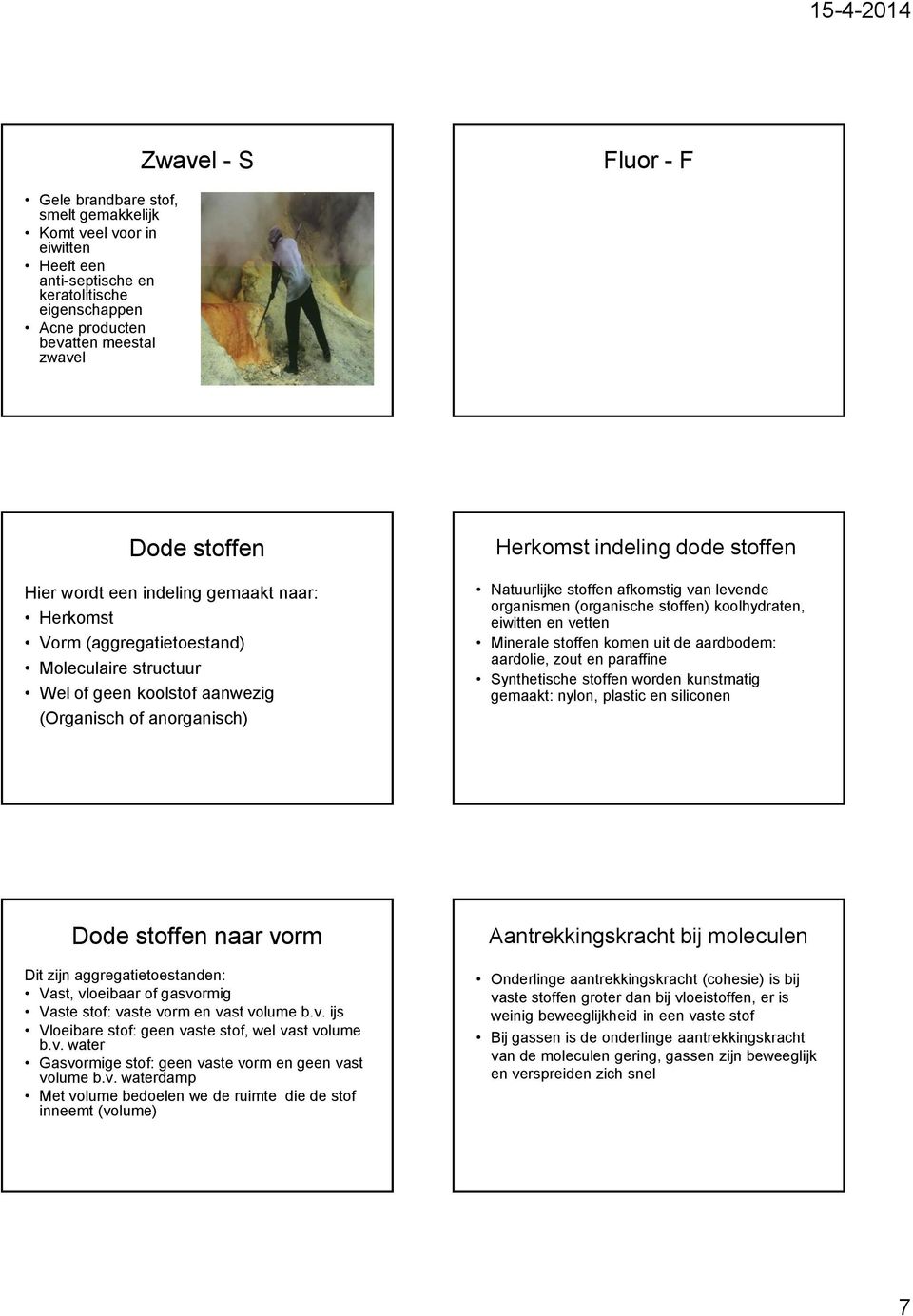 stoffen afkomstig van levende organismen (organische stoffen) koolhydraten, eiwitten en vetten Minerale stoffen komen uit de aardbodem: aardolie, zout en paraffine Synthetische stoffen worden