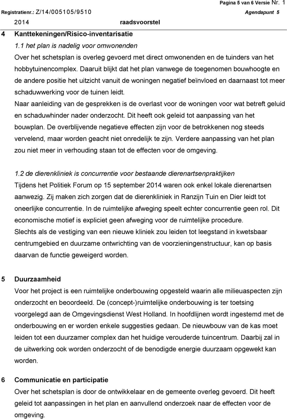 Daaruit blijkt dat het plan vanwege de toegenomen bouwhoogte en de andere positie het uitzicht vanuit de woningen negatief beïnvloed en daarnaast tot meer schaduwwerking voor de tuinen leidt.