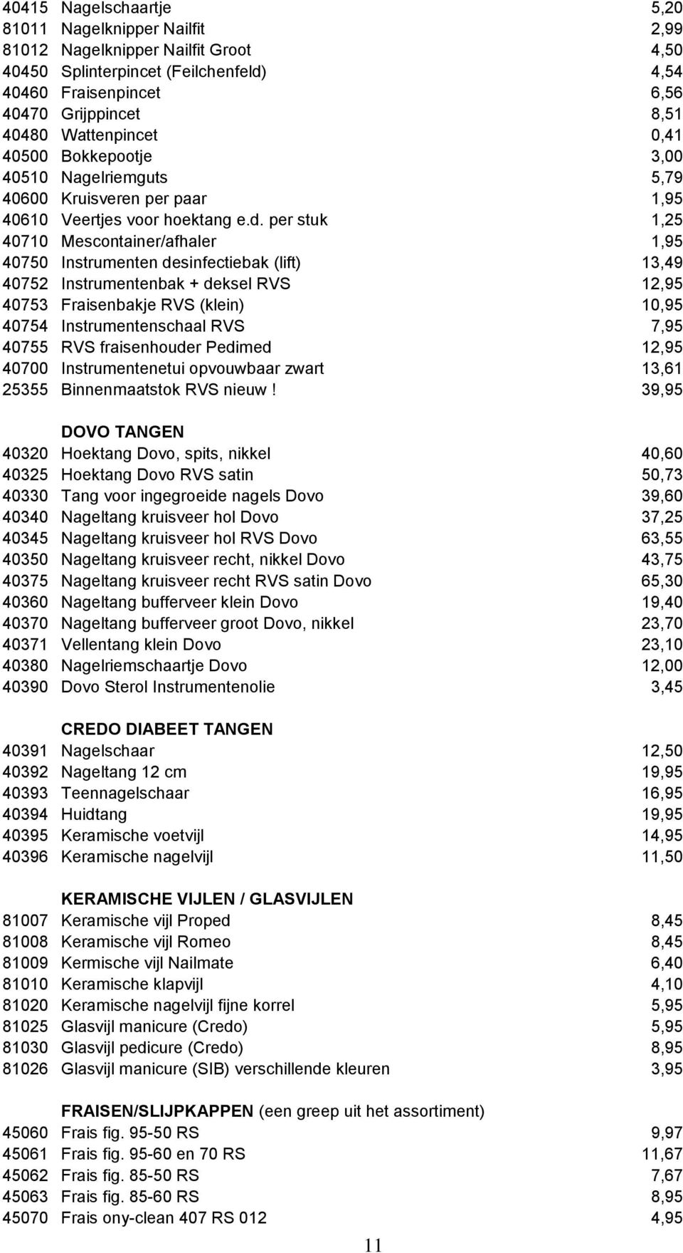 per stuk 1,25 40710 Mescontainer/afhaler 1,95 40750 Instrumenten desinfectiebak (lift) 13,49 40752 Instrumentenbak + deksel RVS 12,95 40753 Fraisenbakje RVS (klein) 10,95 40754 Instrumentenschaal RVS