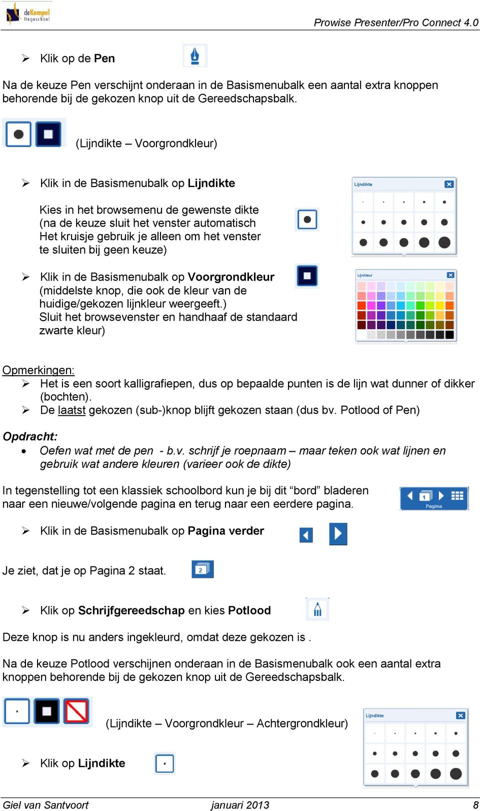 sluiten bij geen keuze) Klik in de Basismenubalk op Voorgrondkleur (middelste knop, die ook de kleur van de huidige/gekozen lijnkleur weergeeft.