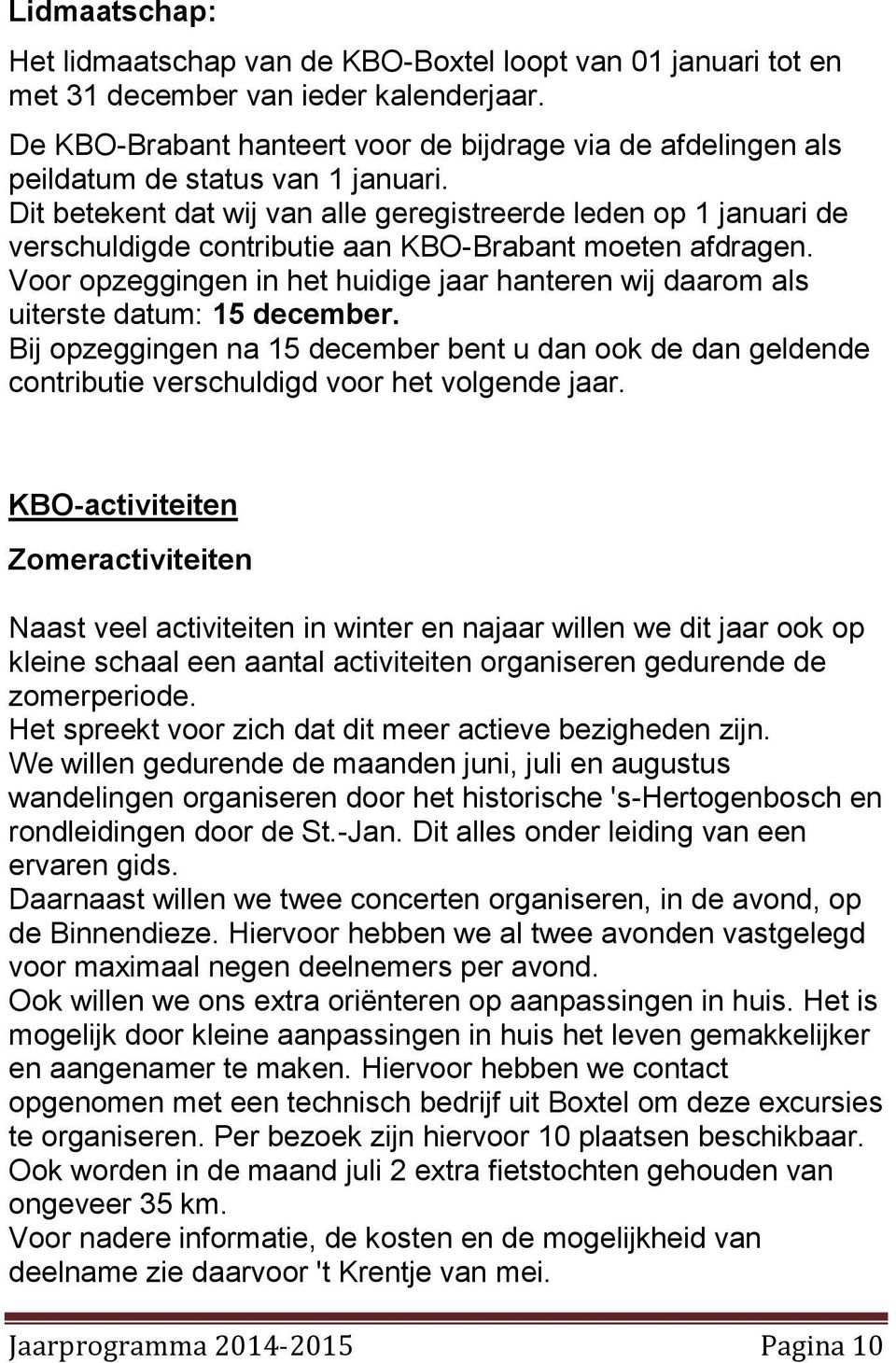 Dit betekent dat wij van alle geregistreerde leden op 1 januari de verschuldigde contributie aan KBO-Brabant moeten afdragen.