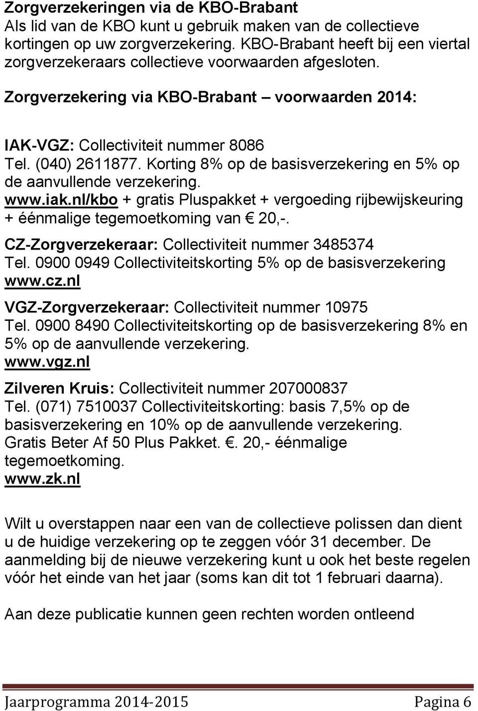 Korting 8% op de basisverzekering en 5% op de aanvullende verzekering. www.iak.nl/kbo + gratis Pluspakket + vergoeding rijbewijskeuring + éénmalige tegemoetkoming van 20,-.