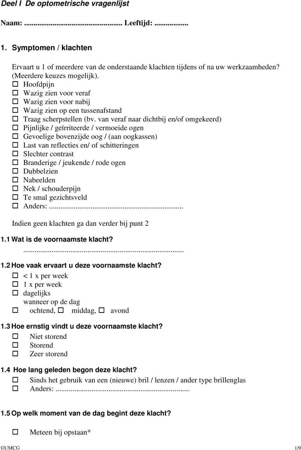 van veraf naar dichtbij en/of omgekeerd) Pijnlijke / geïrriteerde / vermoeide ogen Gevoelige bovenzijde oog / (aan oogkassen) Last van reflecties en/ of schitteringen Slechter contrast Branderige /