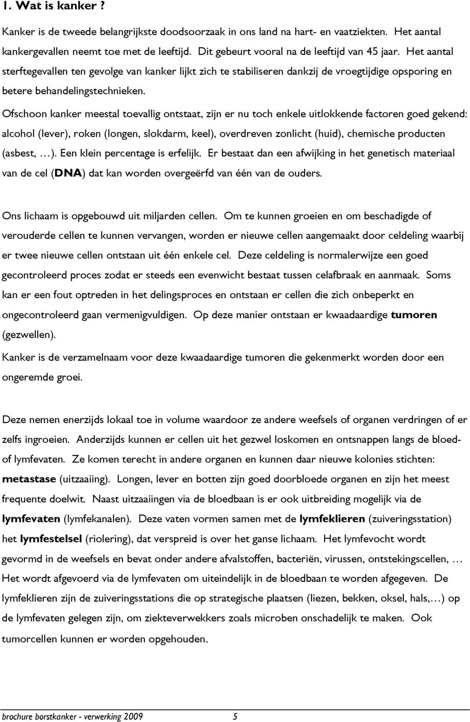 Ofschoon kanker meestal toevallig ontstaat, zijn er nu toch enkele uitlokkende factoren goed gekend: alcohol (lever), roken (longen, slokdarm, keel), overdreven zonlicht (huid), chemische producten