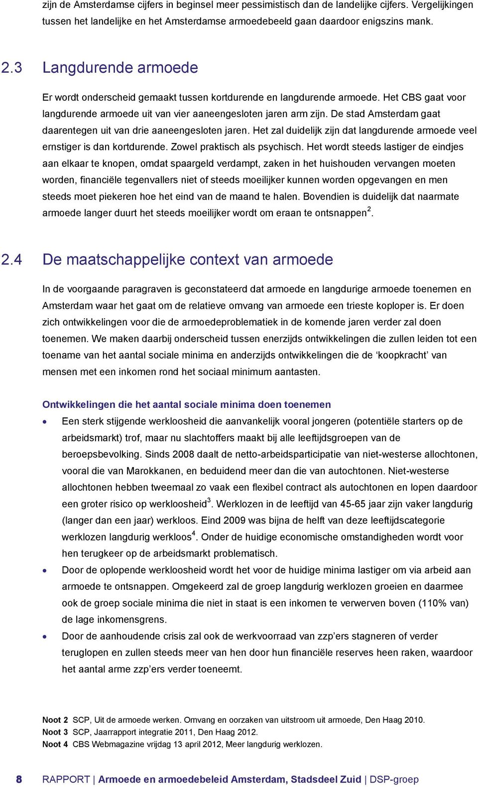 De stad Amsterdam gaat daarentegen uit van drie aaneengesloten jaren. Het zal duidelijk zijn dat langdurende armoede veel ernstiger is dan kortdurende. Zowel praktisch als psychisch.