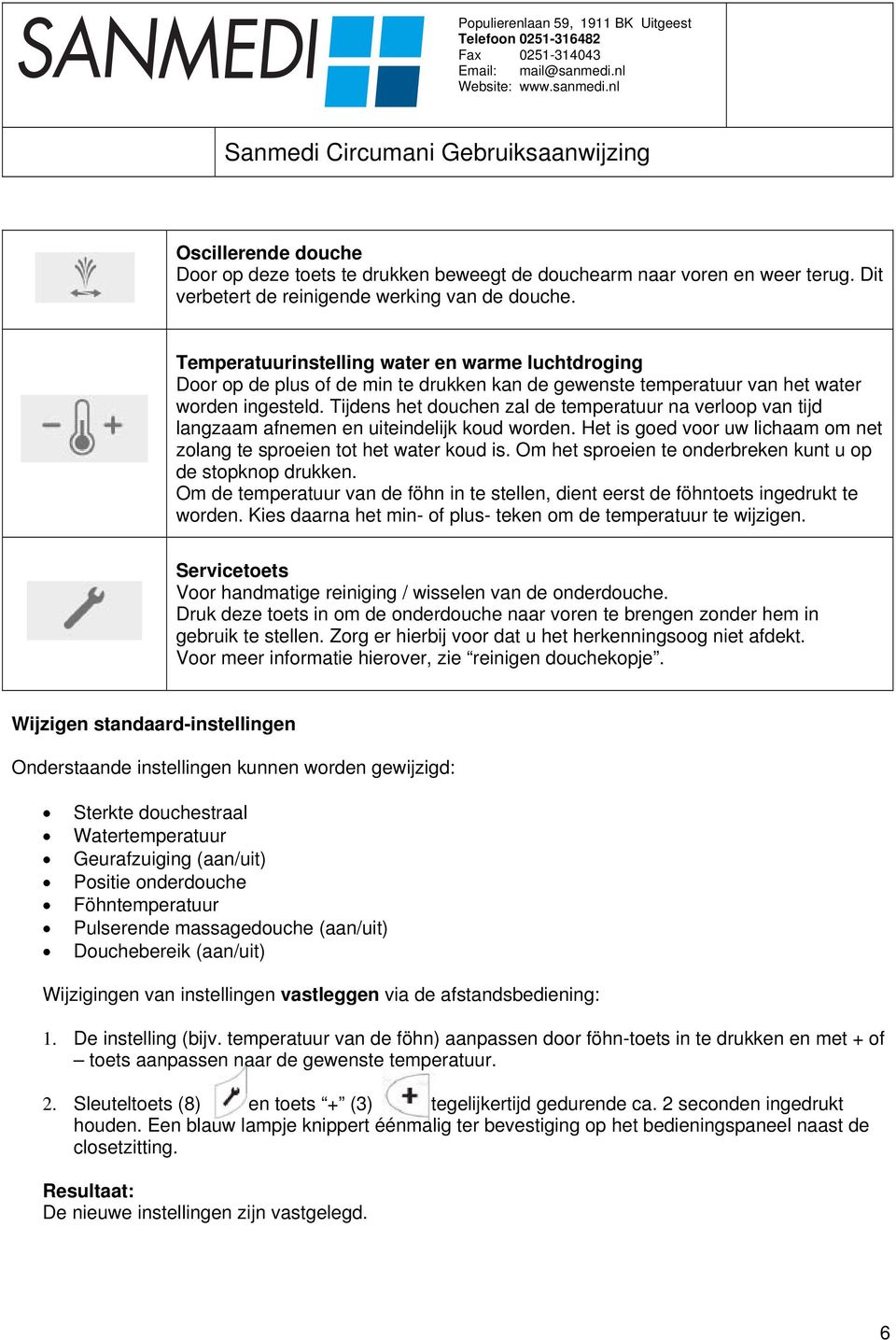 Tijdens het douchen zal de temperatuur na verloop van tijd langzaam afnemen en uiteindelijk koud worden. Het is goed voor uw lichaam om net zolang te sproeien tot het water koud is.