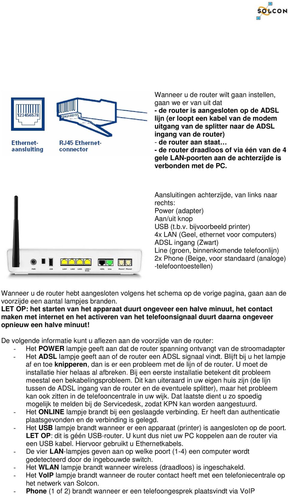 splitter naar de ADSL ingang van de router) - de router aan staat - de router draadloos of via één van de 4 gele LAN-poorten aan de achterzijde is verbonden met de PC.