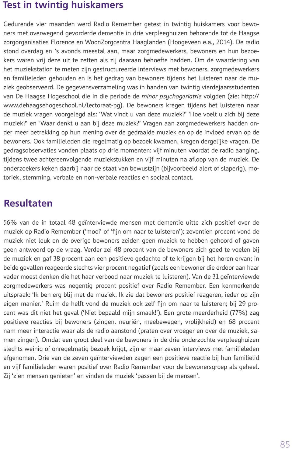 De radio stond overdag en s avonds meestal aan, maar zorgmedewerkers, bewoners en hun bezoekers waren vrij deze uit te zetten als zij daaraan behoefte hadden.