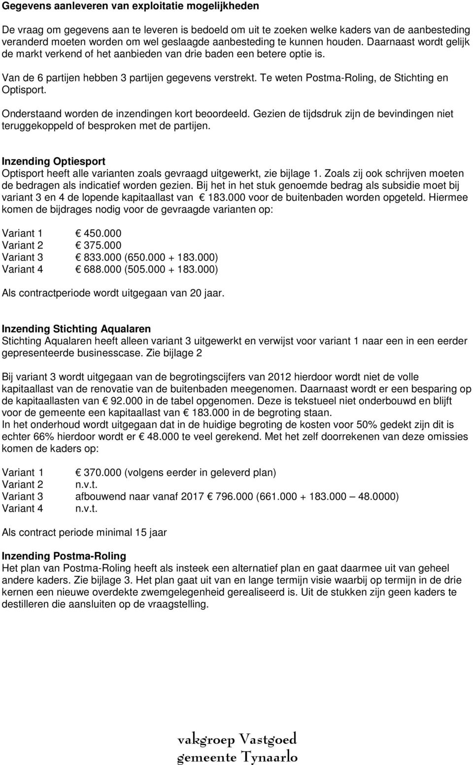 Te weten Postma-Roling, de Stichting en Optisport. Onderstaand worden de inzendingen kort beoordeeld. Gezien de tijdsdruk zijn de bevindingen niet teruggekoppeld of besproken met de partijen.