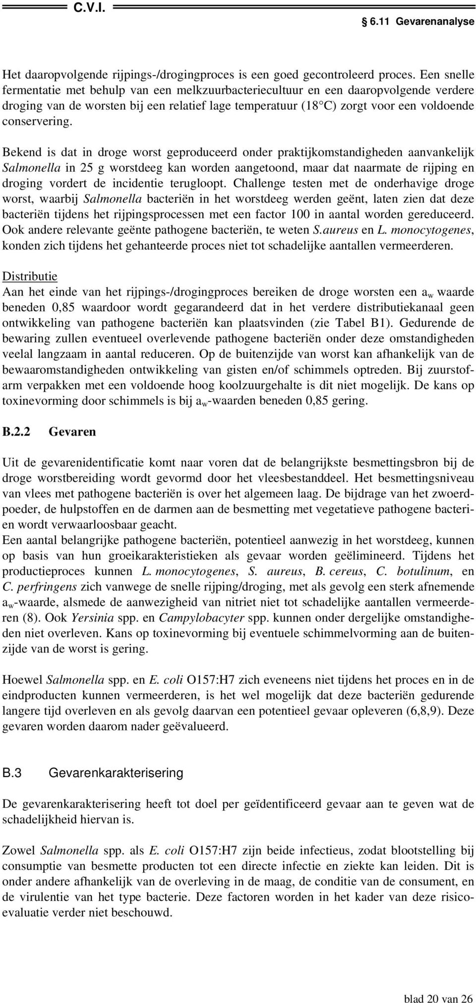 Bekend is dat in droge worst geproduceerd onder praktijkomstandigheden aanvankelijk Salmonella in 25 g worstdeeg kan worden aangetoond, maar dat naarmate de rijping en droging vordert de incidentie