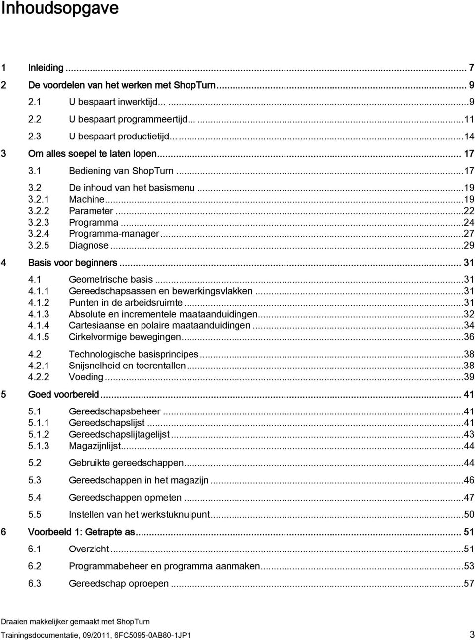 ..27 3.2.5 Diagnose...29 4 Basis voor beginners... 31 4.1 Geometrische basis...31 4.1.1 Gereedschapsassen en bewerkingsvlakken...31 4.1.2 Punten in de arbeidsruimte...31 4.1.3 Absolute en incrementele maataanduidingen.