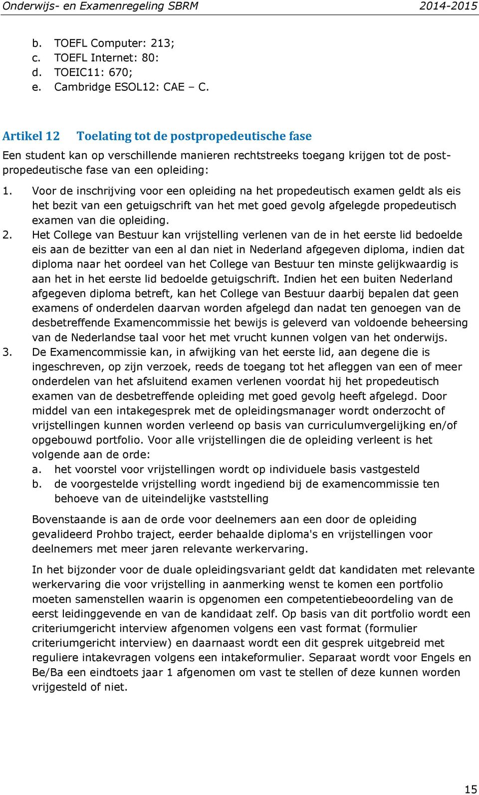 Voor de inschrijving voor een opleiding na het propedeutisch examen geldt als eis het bezit van een getuigschrift van het met goed gevolg afgelegde propedeutisch examen van die opleiding. 2.