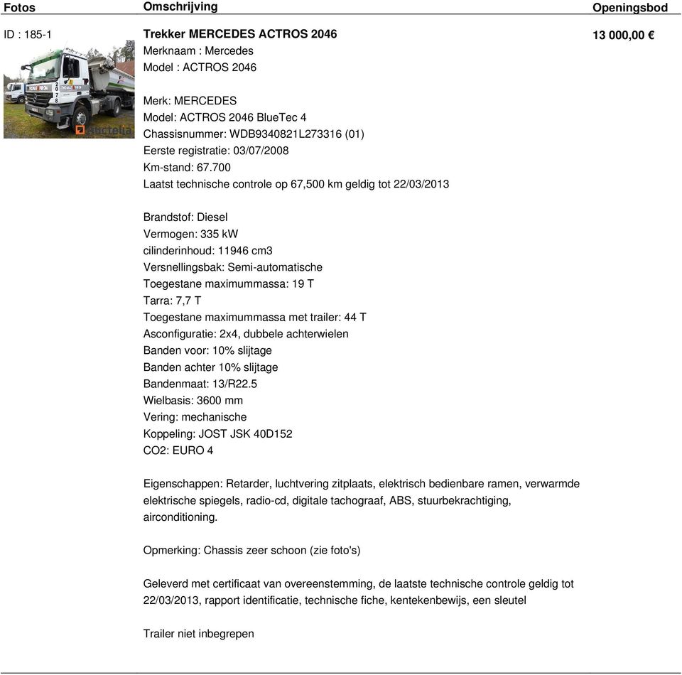 700 Laatst technische controle op 67,500 km geldig tot 22/03/2013 Brandstof: Diesel Vermogen: 335 kw cilinderinhoud: 11946 cm3 Versnellingsbak: Semi-automatische Toegestane maximummassa: 19 T Tarra: