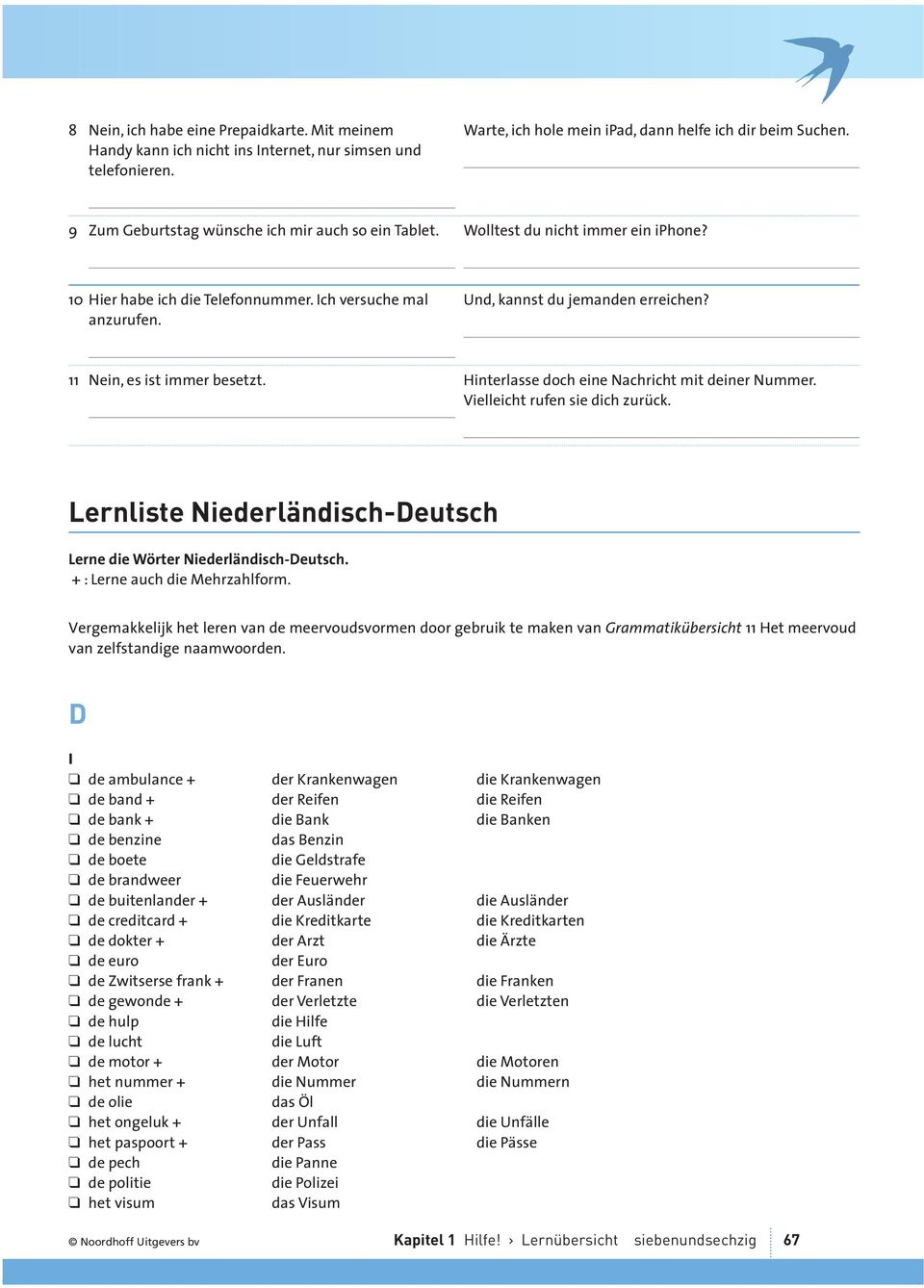 11 Nein, es ist immer besetzt. Hinterlasse doch eine Nachricht mit deiner Nummer. ielleicht rufen sie dich zurück. Lernliste Niederländisch-Deutsch Lerne die Wörter Niederländisch-Deutsch.