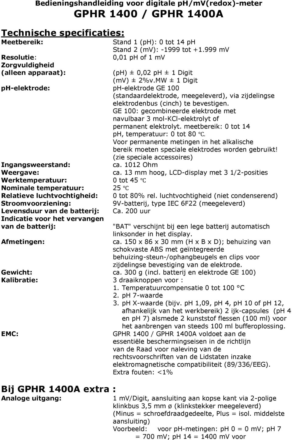 MW ± 1 Digit ph-elektrode: ph-elektrode GE 100 (standaardelektrode, meegeleverd), via zijdelingse elektrodenbus (cinch) te bevestigen.