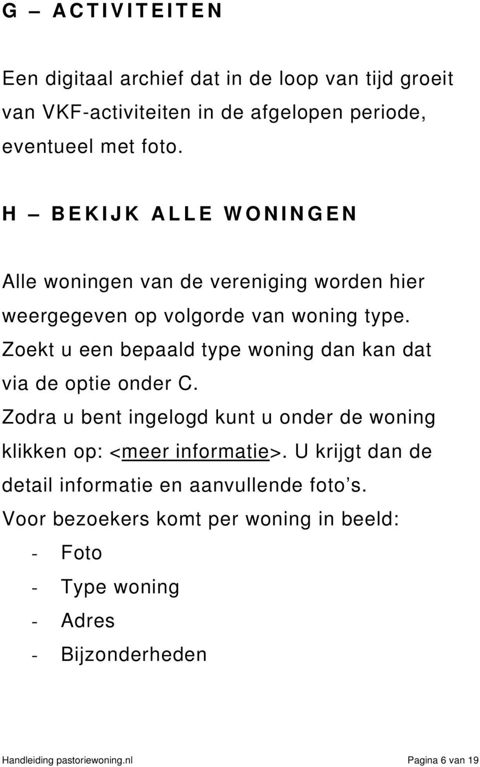 Zoekt u een bepaald type woning dan kan dat via de optie onder C. Zodra u bent ingelogd kunt u onder de woning klikken op: <meer informatie>.