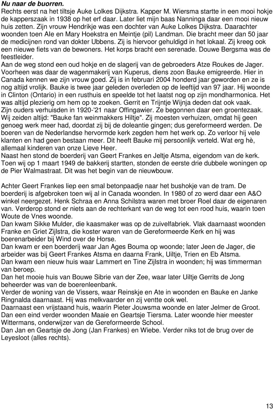 Die bracht meer dan 50 jaar de medicijnen rond van dokter Ubbens. Zij is hiervoor gehuldigd in het lokaal. Zij kreeg ook een nieuwe fiets van de bewoners. Het korps bracht een serenade.